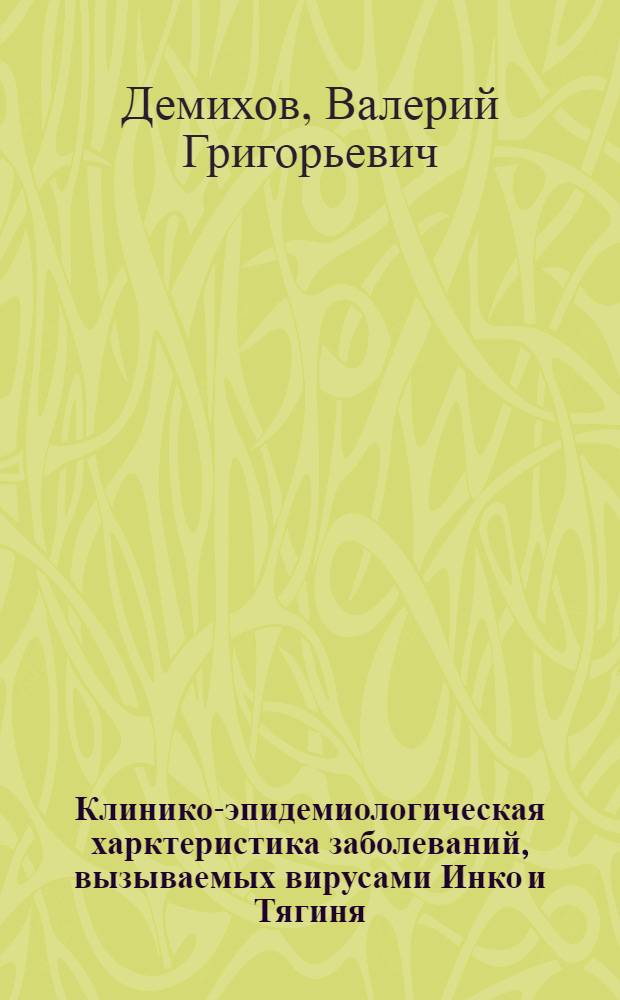 Клинико-эпидемиологическая харктеристика заболеваний, вызываемых вирусами Инко и Тягиня :(По результатм исслед., выполненных в Рязан. обл.) : Автореф. дис. на соиск. учен. степ. к.м.н. : Спец. 14.00.10