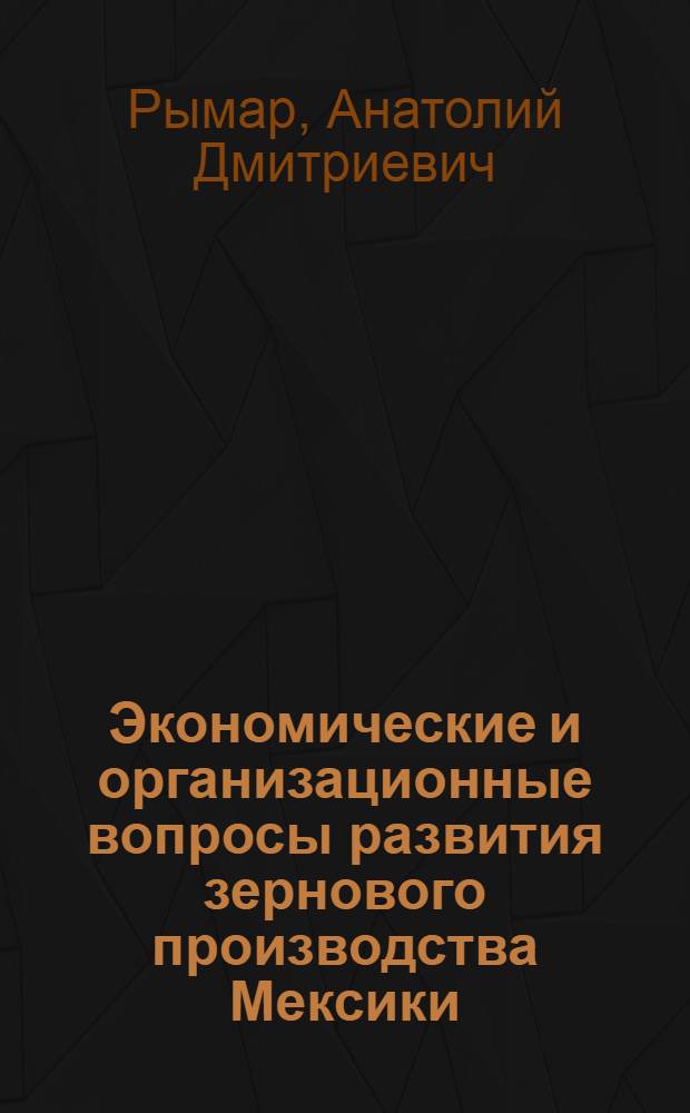 Экономические и организационные вопросы развития зернового производства Мексики : Автореф. дис. на соиск. учен. степ. к.э.н. : Спец. 08.00.17