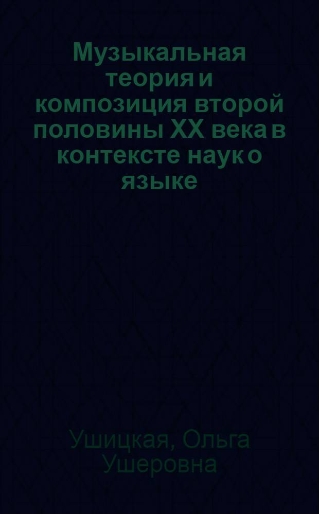 Музыкальная теория и композиция второй половины ХХ века в контексте наук о языке : Автореф. дис. на соиск. учен. степ. к.иск. : Спец. 17.00.02