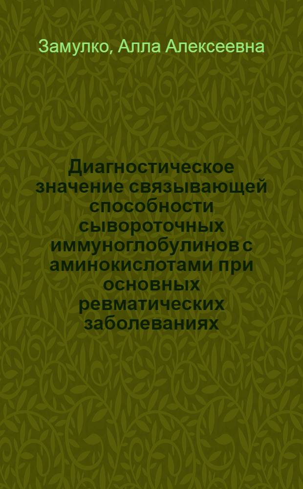 Диагностическое значение связывающей способности сывороточных иммуноглобулинов с аминокислотами при основных ревматических заболеваниях: (Ревматизм, систем. красная волчанка, ревматоид. артрит) : Автореф. дис. на соиск. учен. степ. к.м.н. : Спец. 14.00.39