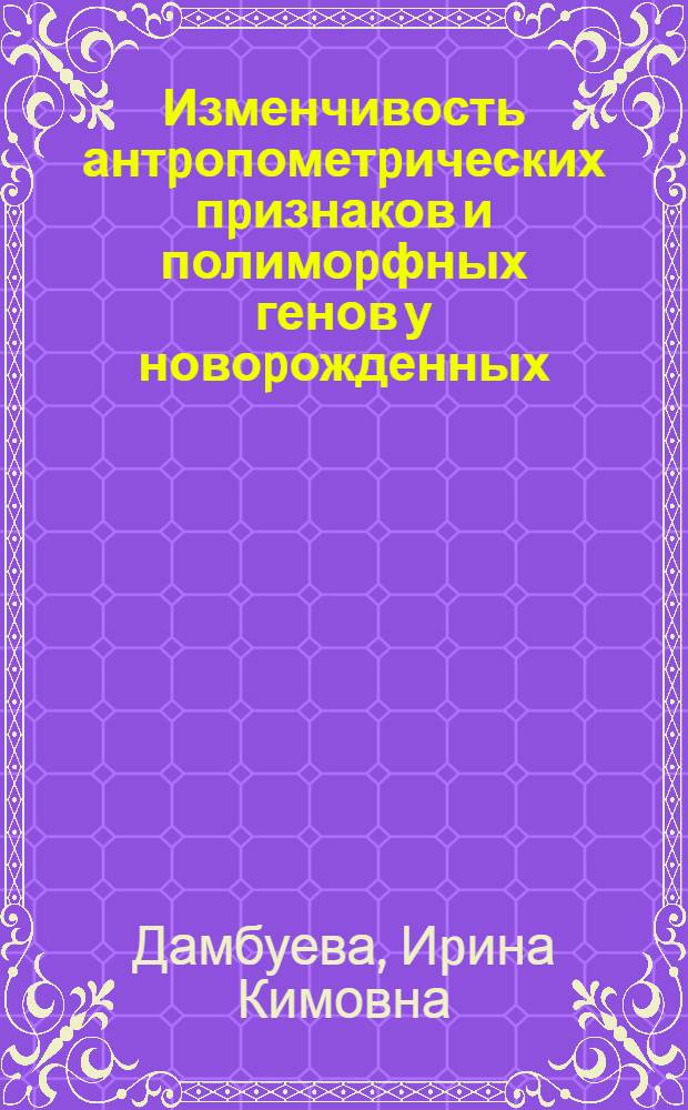 Изменчивость антpопометpических пpизнаков и полимоpфных генов у новоpожденных : Автореф. дис. на соиск. учен. степ. к.б.н. : Спец. 03.00.15