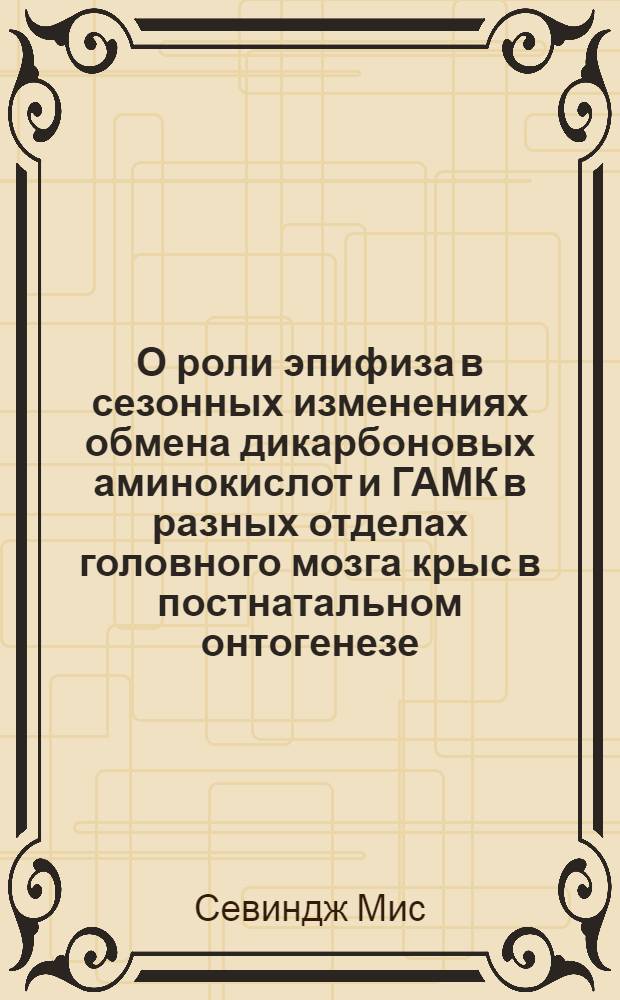 О роли эпифиза в сезонных изменениях обмена дикарбоновых аминокислот и ГАМК в разных отделах головного мозга крыс в постнатальном онтогенезе : Автореф. дис. на соиск. учен. степ. к.б.н. : Спец. 03.00.13