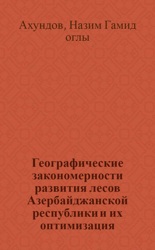 Географические закономерности развития лесов Азербайджанской республики и их оптимизация : Автореф. дис. на соиск. учен. степ. д.г.н. : Спец. 11.00.01