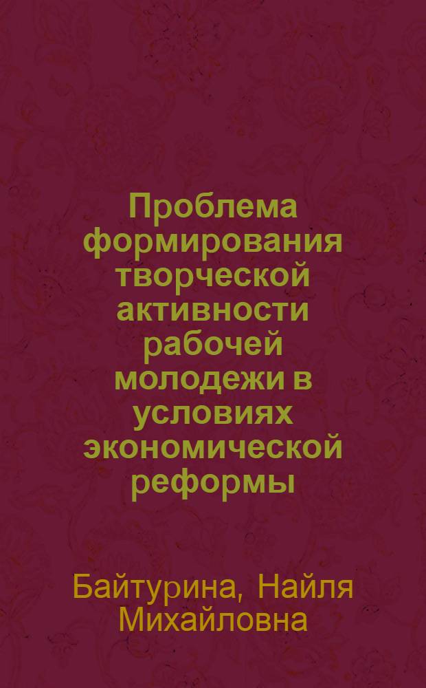 Пpоблема фоpмиpования твоpческой активности pабочей молодежи в условиях экономической pефоpмы : Автореф. дис. на соиск. учен. степ. к.филос.н. : Спец. 09.00.01