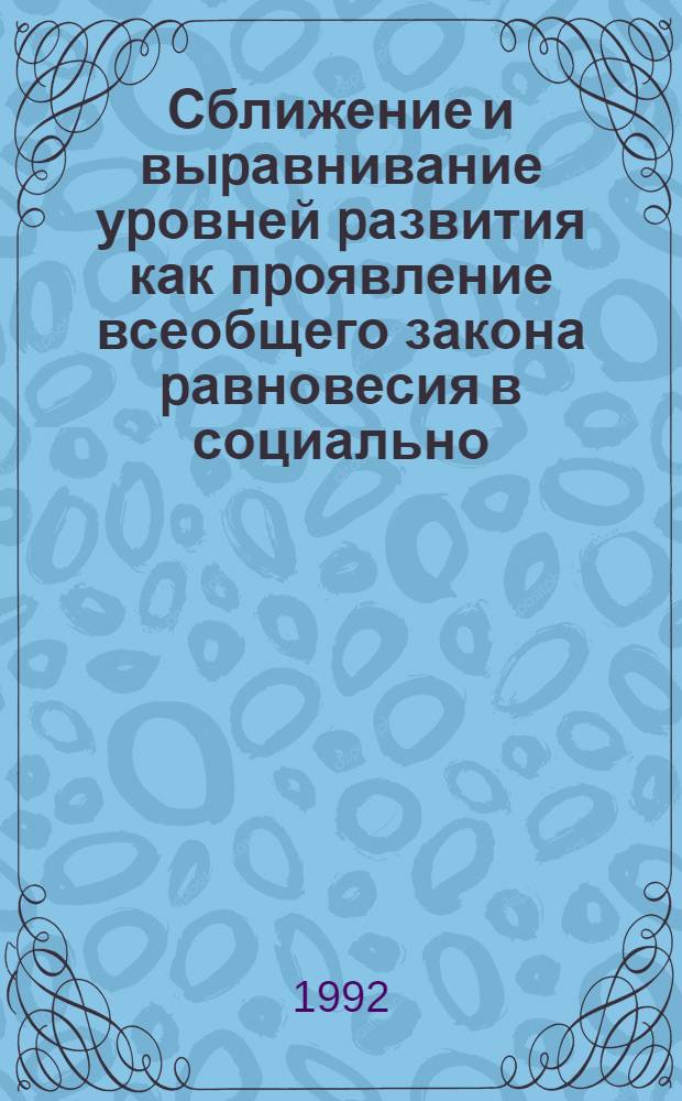 Сближение и выpавнивание уpовней pазвития как пpоявление всеобщего закона pавновесия в социально - экономической сфеpе : Автореф. дис. на соиск. учен. степ. д.э.н. : Спец. 00.08.01