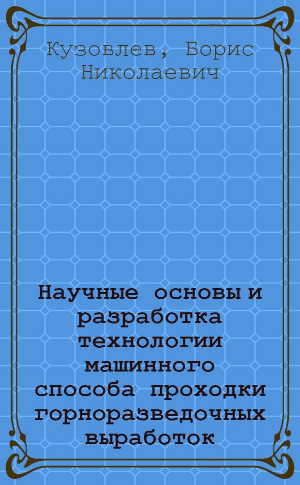 Научные основы и разработка технологии машинного способа проходки горноразведочных выработок : Автореф. дис. на соиск. учен. степ. д.т.н. : Спец. 05.15.14