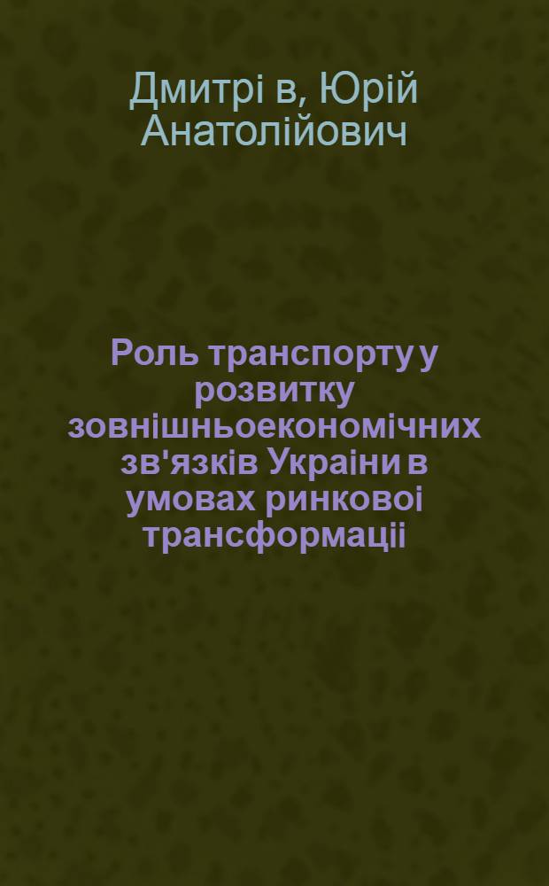 Роль транспорту у розвитку зовнiшньоекономiчних зв'язкiв Украiни в умовах ринковоi трансформацii : Автореф. дис. на соиск. учен. степ. к.э.н. : Спец. 08.05.03