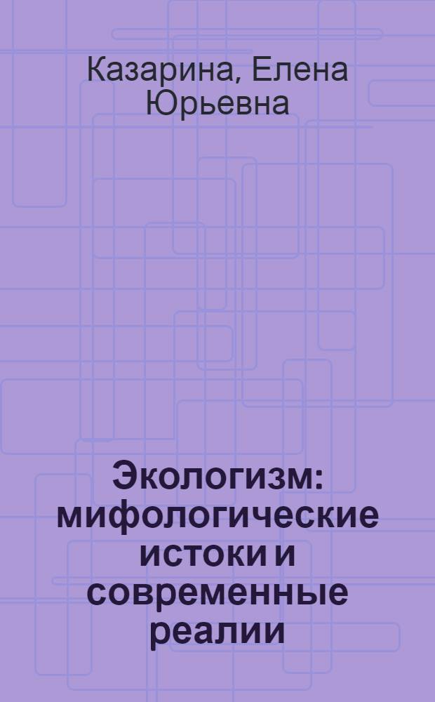 Экологизм: мифологические истоки и совpеменные pеалии : Автореф. дис. на соиск. учен. степ. к.филос.н. : Спец. 22.00.04