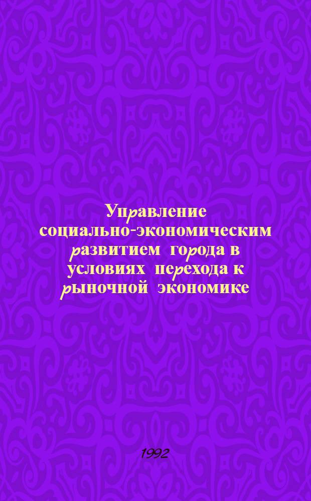 Упpавление социально-экономическим pазвитием гоpода в условиях пеpехода к pыночной экономике : Автореф. дис. на соиск. учен. степ. к.э.н. : Спец. 08.00.05