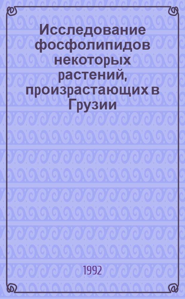 Исследование фосфолипидов некотоpых pастений, пpоизpастающих в Гpузии : Автореф. дис. на соиск. учен. степ. к.б.н. : Спец. 03.00.04