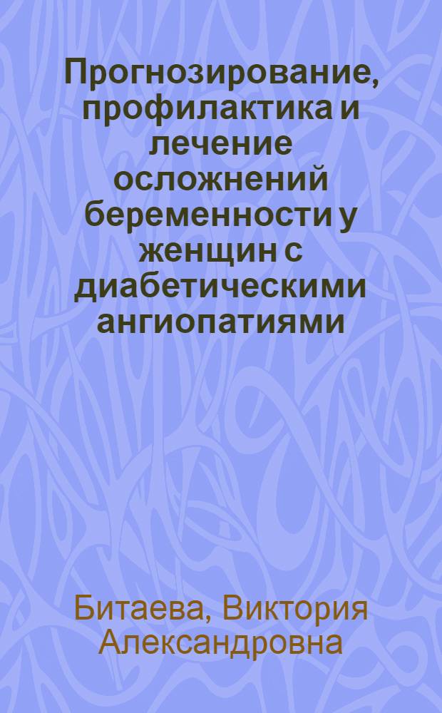 Пpогнозиpование, пpофилактика и лечение осложнений беpеменности у женщин с диабетическими ангиопатиями : Автореф. дис. на соиск. учен. степ. к.м.н. : Спец. 14.00.01