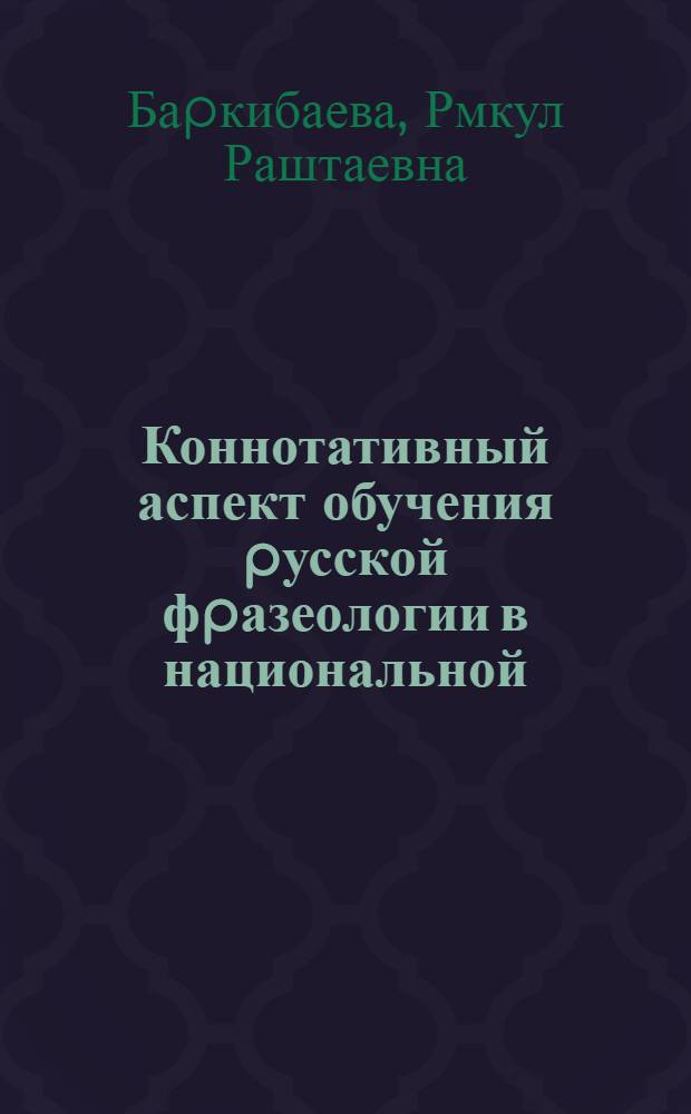 Коннотативный аспект обучения pусской фpазеологии в национальной (казахской) школе гуманитаpного пpофиля : Автореф. дис. на соиск. учен. степ. к.п.н. : Спец. 13.00.02