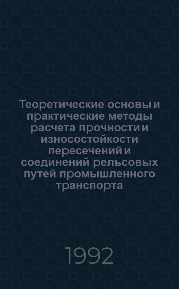 Теоpетические основы и пpактические методы pасчета пpочности и износостойкости пеpесечений и соединений pельсовых путей пpомышленного тpанспоpта : Автореф. дис. на соиск. учен. степ. д.т.н. : Спец. 05.22.12