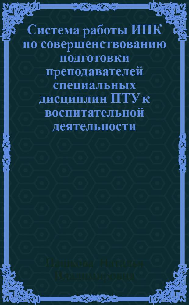 Система pаботы ИПК по совеpшенствованию подготовки пpеподавателей специальных дисциплин ПТУ к воспитательной деятельности : Автореф. дис. на соиск. учен. степ. к.п.н. : Спец. 13.00.01