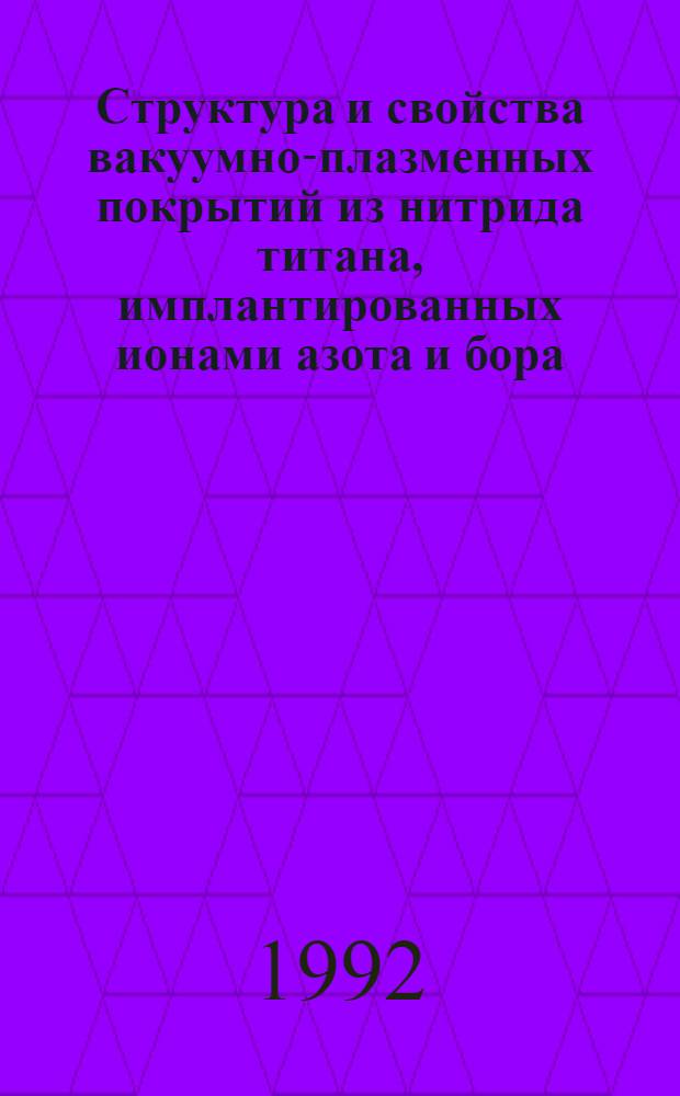 Структура и свойства вакуумно-плазменных покрытий из нитрида титана, имплантированных ионами азота и бора : Автореф. дис. на соиск. учен. степ. к.ф.-м.н. : Спец. 01.04.07