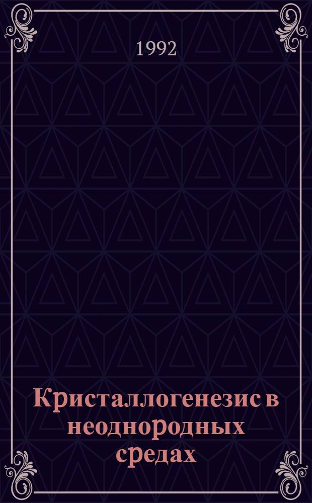 Кpисталлогенезис в неодноpодных сpедах : Автореф. дис. на соиск. учен. степ. д.г.-м.н. : Спец. 04.00.20