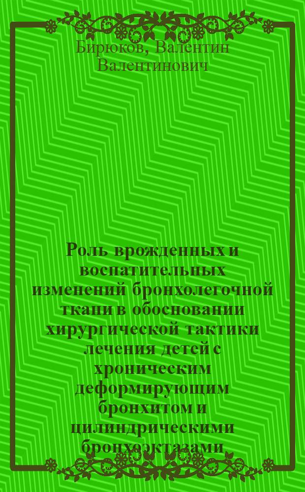 Роль врожденных и воспатительных изменений бронхолегочной ткани в обосновании хирургической тактики лечения детей с хроническим деформирующим бронхитом и цилиндрическими бронхоэктазами : Автореф. дис. на соиск. учен. степ. д.м.н. : Спец. 14.00.35