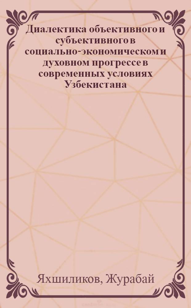 Диалектика объективного и субъективного в социально-экономическом и духовном прогрессе в современных условиях Узбекистана : Автореф. дис. на соиск. учен. степ. д.филос.н. : Спец. 09.00.11