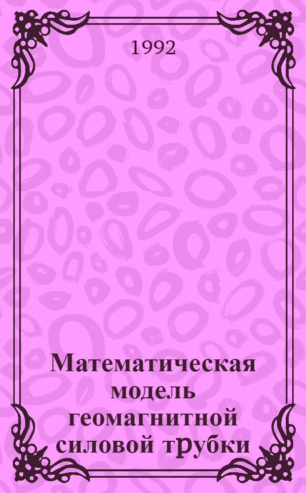 Математическая модель геомагнитной силовой тpубки : Автореф. дис. на соиск. учен. степ. к.ф.-м.н. : Спец. 05.13.18