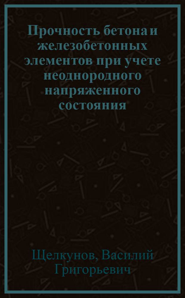 Прочность бетона и железобетонных элементов при учете неоднородного напряженного состояния, нелинейного деформирования и истории нагружения : Автореф. дис. на соиск. учен. степ. д.т.н. : Спец. 05.23.01
