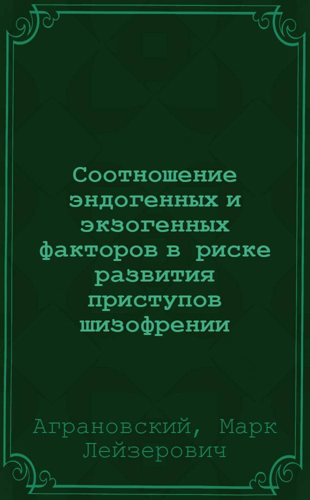Соотношение эндогенных и экзогенных факторов в риске развития приступов шизофрении: (Клинико-эпидемиол. исслед.) : Автореф. дис. на соиск. учен. степ. д.м.н. : Спец. 14.00.18