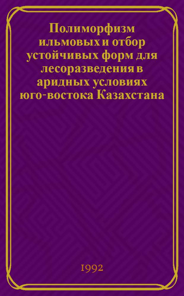 Полиморфизм ильмовых и отбор устойчивых форм для лесоразведения в аридных условиях юго-востока Казахстана : Автореф. дис. на соиск. учен. степ. к.с.-х.н. : Спец. 06.03.01