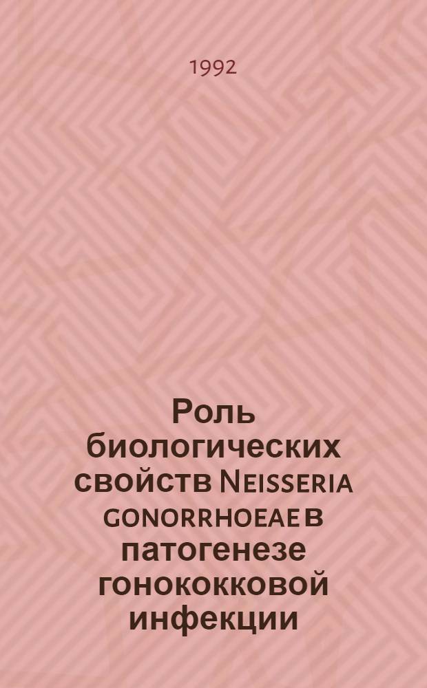 Роль биологических свойств Neisseria gonorrhoeae в патогенезе гонококковой инфекции : Автореф. дис. на соиск. учен. степ. д.м.н. : Спец. 03.00.07