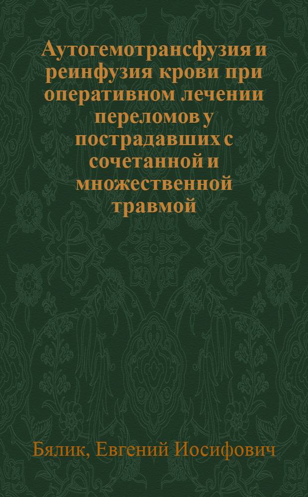 Аутогемотрансфузия и реинфузия крови при оперативном лечении переломов у пострадавших с сочетанной и множественной травмой : Автореф. дис. на соиск. учен. степ. к.м.н. : Спец. 14.00.22