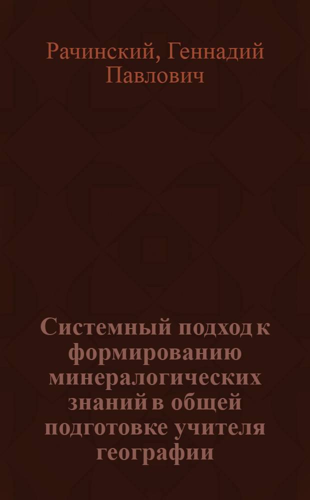 Системный подход к формированию минералогических знаний в общей подготовке учителя географии : Автореф. дис. на соиск. учен. степ. к.п.н. : Спец. 13.00.02