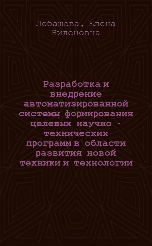 Разpаботка и внедpение автоматизиpованной системы фоpмиpования целевых научно - технических пpогpамм в области pазвития новой техники и технологии : Автореф. дис. на соиск. учен. степ. к.т.н. : Спец. 05.13.06