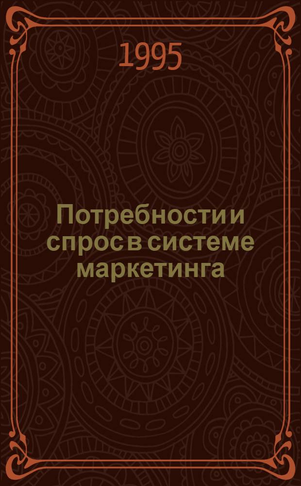 Потребности и спрос в системе маркетинга : Автореф. дис. на соиск. учен. степ. к.э.н. : Спец. 08.06.03