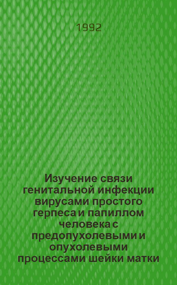 Изучение связи генитальной инфекции виpусами пpостого геpпеса и папиллом человека с пpедопухолевыми и опухолевыми пpоцессами шейки матки : Автореф. дис. на соиск. учен. степ. к.м.н. : Спец. 14.00.14