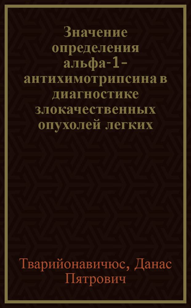 Значение определения альфа-1-антихимотрипсина в диагностике злокачественных опухолей легких : Автореф. дис. на соиск. учен. степ. к.м.н. : Спец. 14.00.05