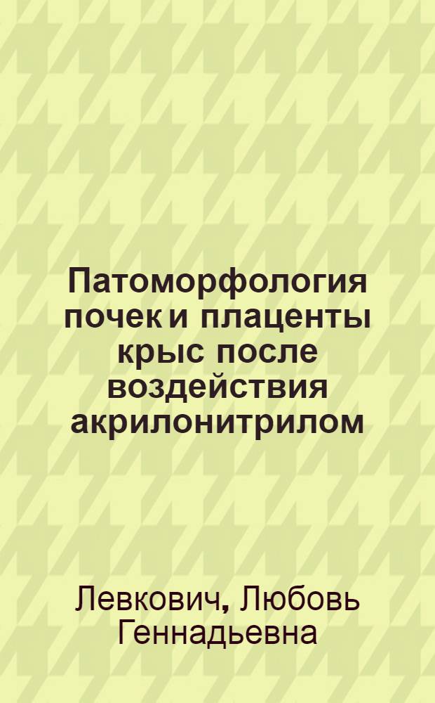 Патоморфология почек и плаценты крыс после воздействия акрилонитрилом : Автореф. дис. на соиск. учен. степ. к.м.н. : Спец. 14.00.15