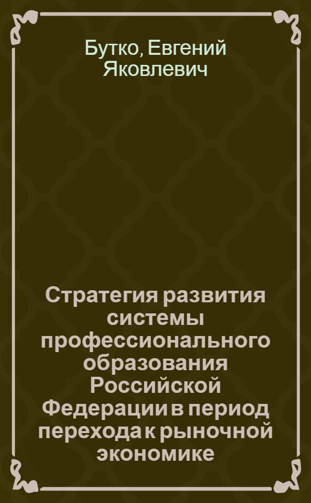 Стратегия развития системы профессионального образования Российской Федерации в период перехода к рыночной экономике : Автореф. дис. на соиск. учен. степ. д.э.н. : Спец. 08.00.07