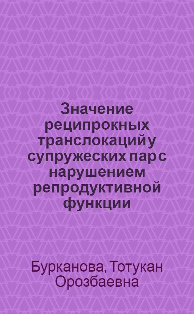 Значение реципрокных транслокаций у супружеских пар с нарушением репродуктивной функции: (Повтор. самопроизвол. аборты и/или рождением детей с пороками развития) : Автореф. дис. на соиск. учен. степ. к.м.н. : Спец. 03.00.15