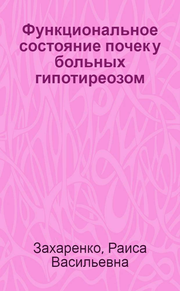 Функциональное состояние почек у больных гипотиреозом: (Клин.-лаб. исслед.) : Автореф. дис. на соиск. учен. степ. к.м.н. : Спец. 14.00.05