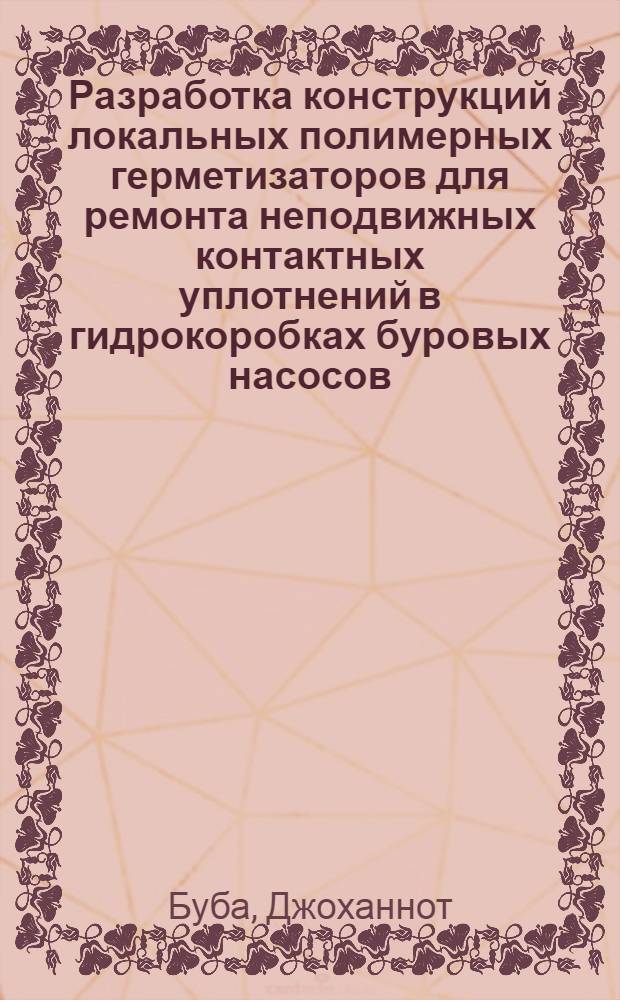 Разработка конструкций локальных полимерных герметизаторов для ремонта неподвижных контактных уплотнений в гидрокоробках буровых насосов : Автореф. дис. на соиск. учен. степ. к.т.н. : Спец. 05.04.07