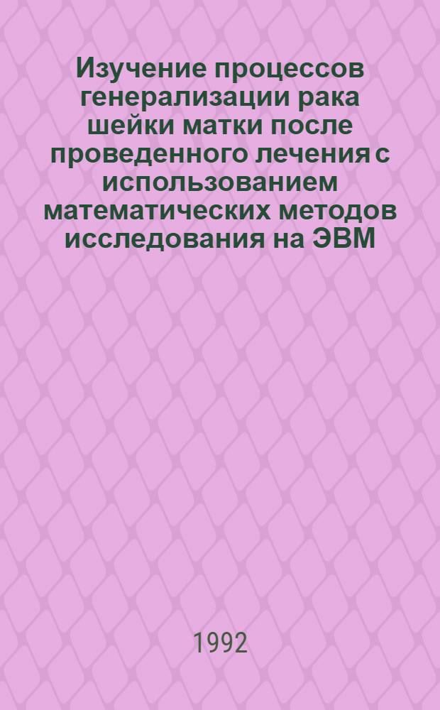 Изучение процессов генерализации рака шейки матки после проведенного лечения с использованием математических методов исследования на ЭВМ : Автореф. дис. на соиск. учен. степ. к.м.н. : Спец. 14.00.14