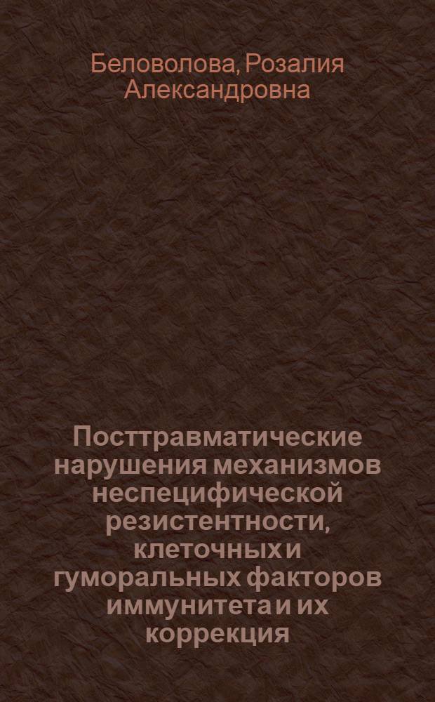Посттравматические нарушения механизмов неспецифической резистентности, клеточных и гуморальных факторов иммунитета и их коррекция : Автореф. дис. на соиск. учен. степ. д.м.н. : Спец. 14.00.16