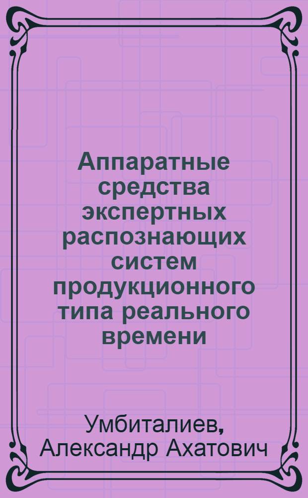 Аппаратные средства экспертных распознающих систем продукционного типа реального времени : Автореф. дис. на соиск. учен. степ. к.т.н. : Спец. 05.13.01