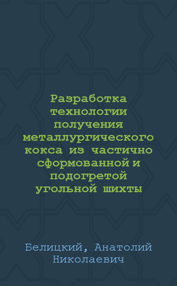 Разработка технологии получения металлургического кокса из частично сформованной и подогретой угольной шихты : Автореф. дис. на соиск. учен. степ. к.т.н. : Спец. 05.17.07