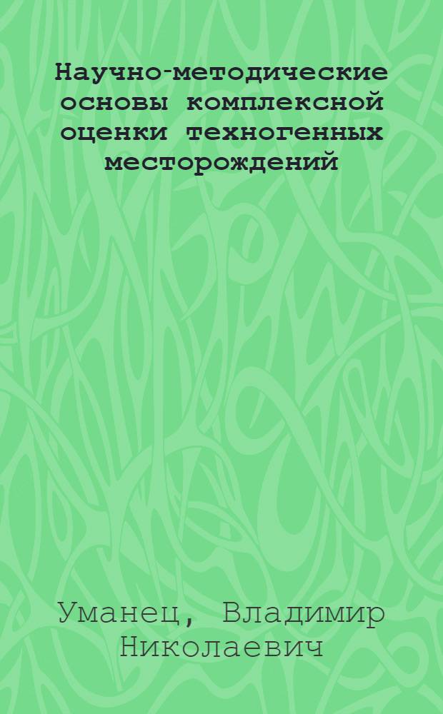 Научно-методические основы комплексной оценки техногенных месторождений : Автореф. дис. на соиск. учен. степ. д.т.н. : Спец. 11.00.11