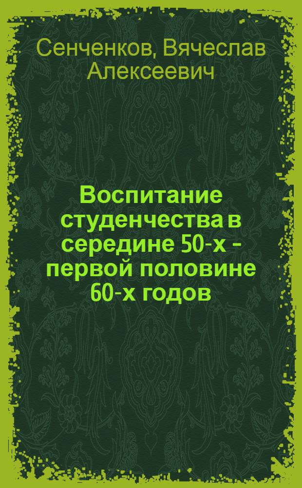Воспитание студенчества в середине 50-х - первой половине 60-х годов: критический анализ: (На материалах вузов г. Ленинграда) : Автореф. дис. на соиск. учен. степ. к.ист.н. : Спец. 07.00.01
