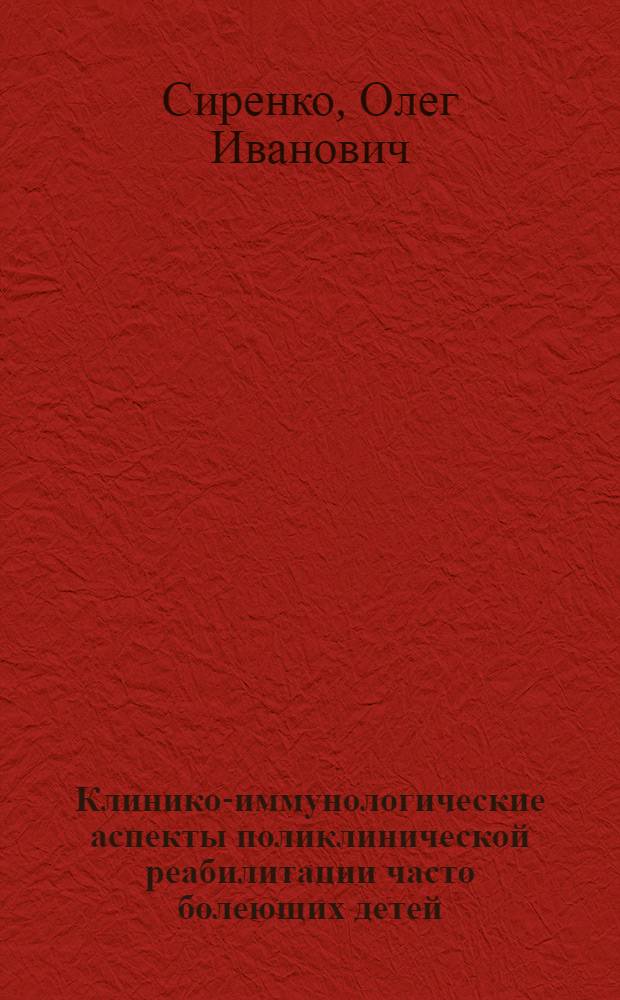 Клинико-иммунологические аспекты поликлинической реабилитации часто болеющих детей : Автореф. дис. на соиск. учен. степ. д.м.н. : Спец. 14.00.09