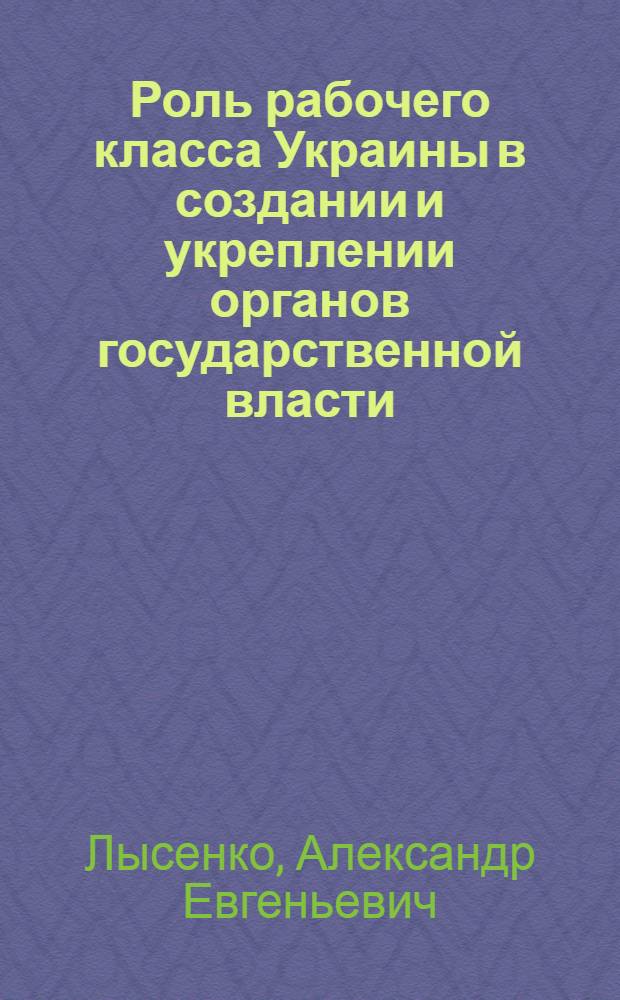 Роль рабочего класса Украины в создании и укреплении органов государственной власти :(1919-1920 г.) : Автореф. дис. на соиск. учен. степ. к.ист.н. : Спец. 07.00.22