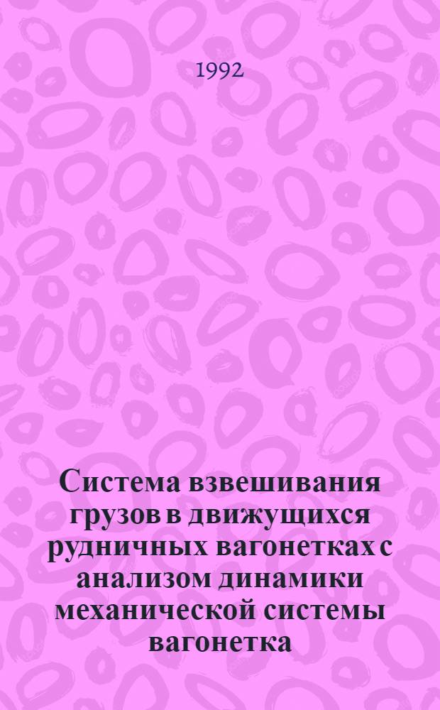 Система взвешивания грузов в движущихся рудничных вагонетках с анализом динамики механической системы вагонетка - весовая платформа : Автореф. дис. на соиск. учен. степ. к.т.н. : Спец. 05.05.06