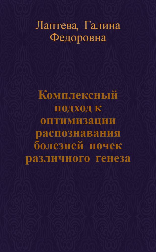 Комплексный подход к оптимизации распознавания болезней почек различного генеза : Автореф. дис. на соиск. учен. степ. д.м.н