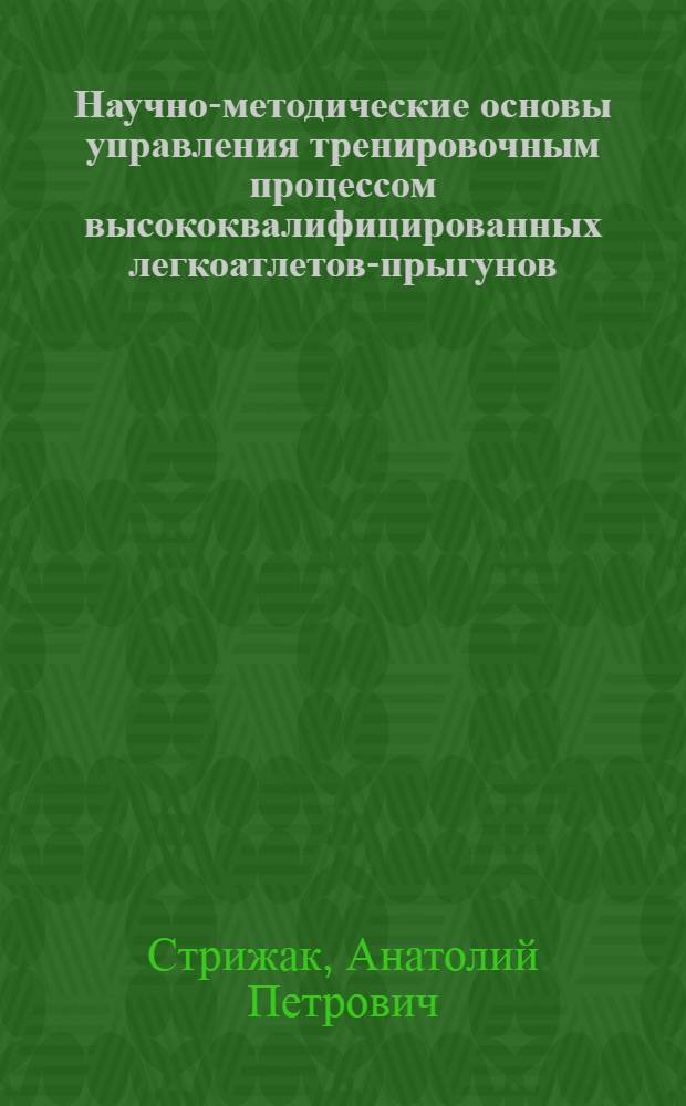 Научно-методические основы управления тренировочным процессом высококвалифицированных легкоатлетов-прыгунов : Автореф. дис. на соиск. учен. степ. д.п.н. : Спец. 13.00.04