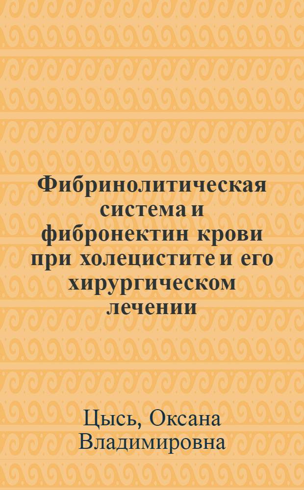 Фибринолитическая система и фибронектин крови при холецистите и его хирургическом лечении : Автореф. дис. на соиск. учен. степ. к.м.н. : Спец. 14.00.27